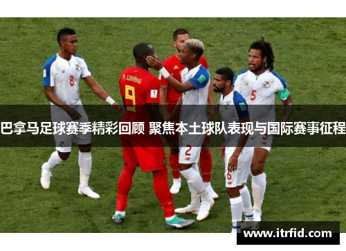 巴拿马足球赛季精彩回顾 聚焦本土球队表现与国际赛事征程