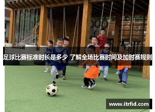 足球比赛标准时长是多少 了解全场比赛时间及加时赛规则