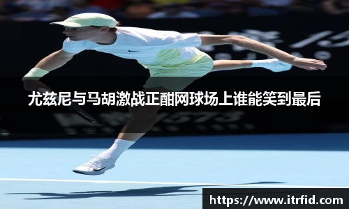熊猫体育尤兹尼与马胡激战正酣网球场上谁能笑到最后