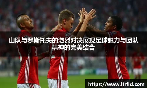 熊猫体育山队与罗斯托夫的激烈对决展现足球魅力与团队精神的完美结合