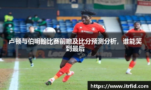 熊猫体育卢顿与伯明翰比赛前瞻及比分预测分析，谁能笑到最后